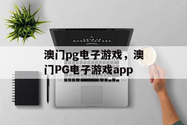 澳门pg电子游戏，澳门PG电子游戏app