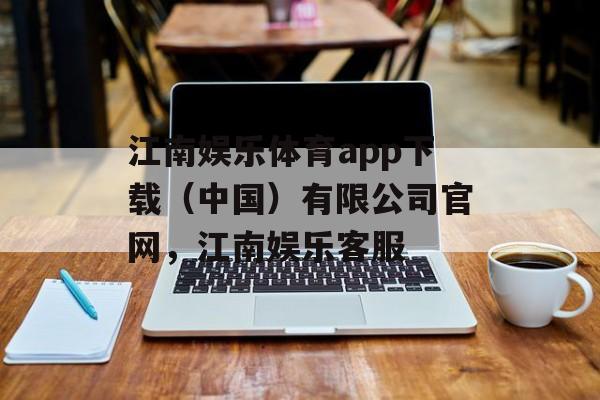 江南娱乐体育app下载（中国）有限公司官网，江南娱乐客服