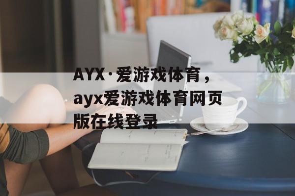 AYX·爱游戏体育，ayx爱游戏体育网页版在线登录